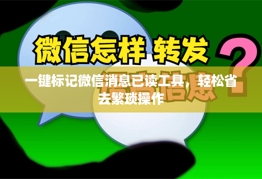 一键标记微信消息已读工具，轻松省去繁琐操作