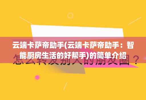 云端卡萨帝助手(云端卡萨帝助手：智能厨房生活的好帮手)的简单介绍