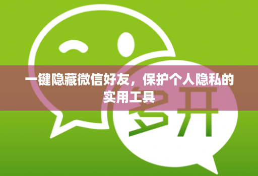 一键隐藏微信好友，保护个人隐私的实用工具