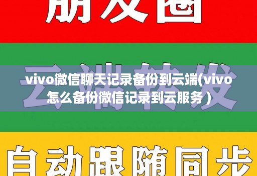 vivo微信聊天记录备份到云端(vivo怎么备份微信记录到云服务 )