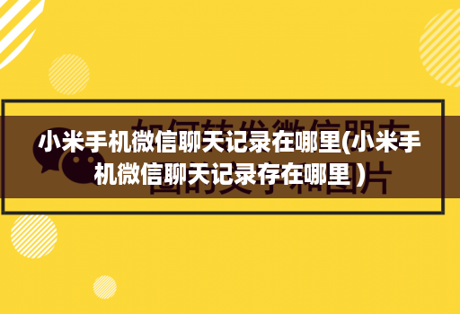 小米手机微信聊天记录在哪里(小米手机微信聊天记录存在哪里 )