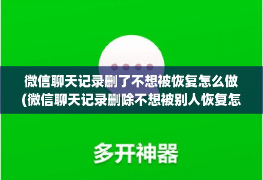 微信聊天记录删了不想被恢复怎么做(微信聊天记录删除不想被别人恢复怎么办 )