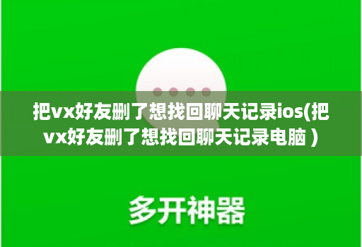 把vx好友删了想找回聊天记录ios(把vx好友删了想找回聊天记录电脑 )