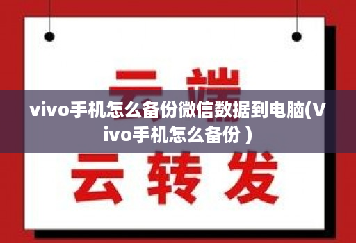 vivo手机怎么备份微信数据到电脑(Vivo手机怎么备份 )