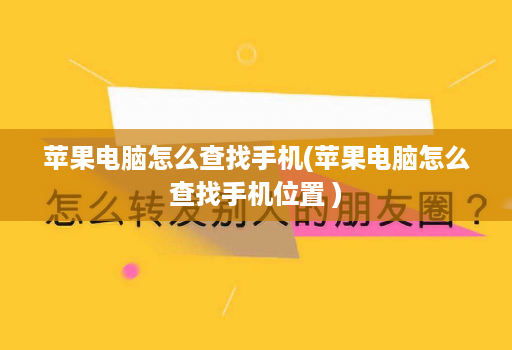 苹果电脑怎么查找手机(苹果电脑怎么查找手机位置 )