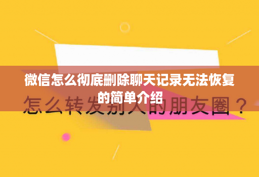 微信怎么彻底删除聊天记录无法恢复的简单介绍