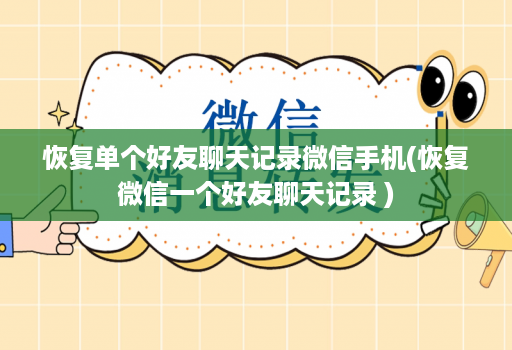 恢复单个好友聊天记录微信手机(恢复微信一个好友聊天记录 )