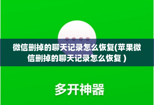 微信删掉的聊天记录怎么恢复(苹果微信删掉的聊天记录怎么恢复 )