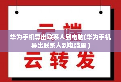 华为手机导出联系人到电脑(华为手机导出联系人到电脑里 )