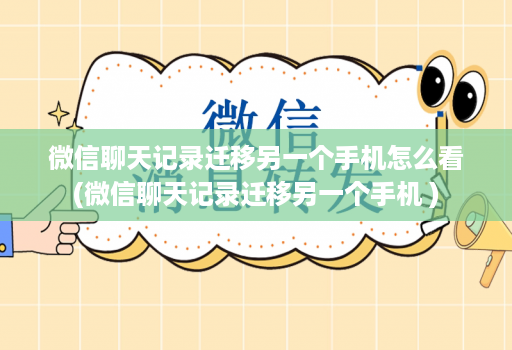 微信聊天记录迁移另一个手机怎么看(微信聊天记录迁移另一个手机 )