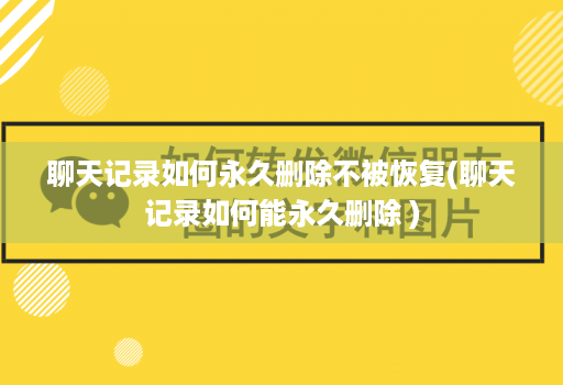 聊天记录如何永久删除不被恢复(聊天记录如何能永久删除 )