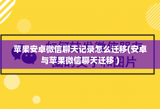 苹果安卓微信聊天记录怎么迁移(安卓与苹果微信聊天迁移 )