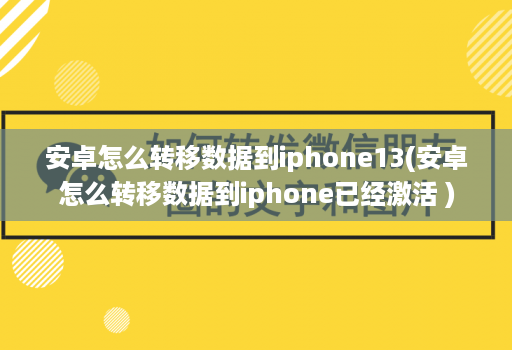 安卓怎么转移数据到iphone13(安卓怎么转移数据到iphone已经激活 )