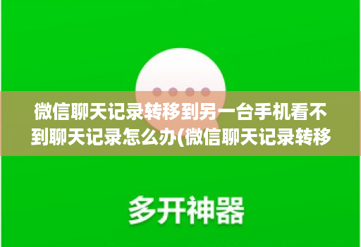 微信聊天记录转移到另一台手机看不到聊天记录怎么办(微信聊天记录转移到另一台手机 )