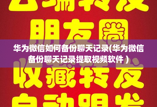 华为微信如何备份聊天记录(华为微信备份聊天记录提取视频软件 )