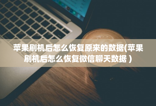 苹果刷机后怎么恢复原来的数据(苹果刷机后怎么恢复微信聊天数据 )