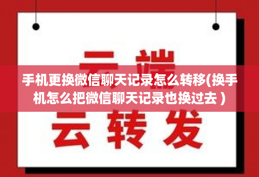 手机更换微信聊天记录怎么转移(换手机怎么把微信聊天记录也换过去 )