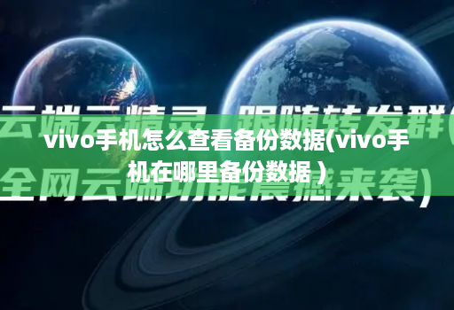 vivo手机怎么查看备份数据(vivo手机在哪里备份数据 )