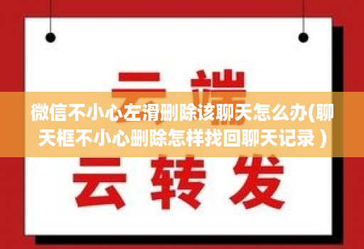 微信不小心左滑删除该聊天怎么办(聊天框不小心删除怎样找回聊天记录 )