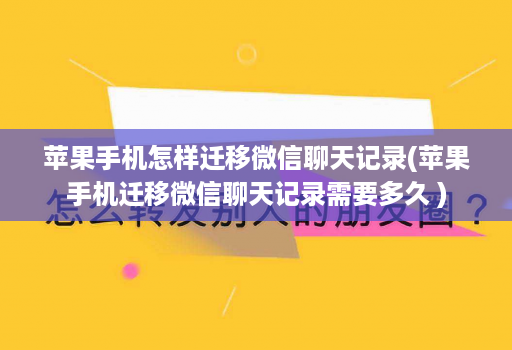 苹果手机怎样迁移微信聊天记录(苹果手机迁移微信聊天记录需要多久 )