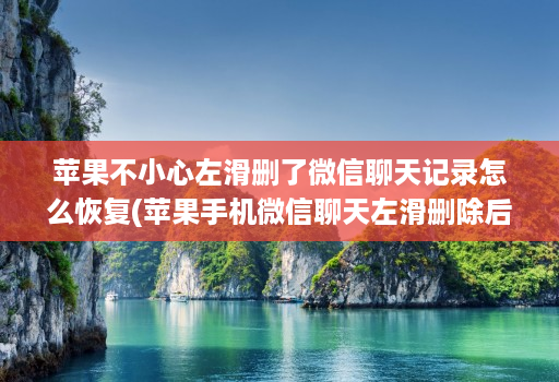 苹果不小心左滑删了微信聊天记录怎么恢复(苹果手机微信聊天左滑删除后如何再找回 )