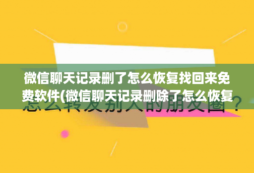 微信聊天记录删了怎么恢复找回来免费软件(微信聊天记录删除了怎么恢复软件可靠吗 )