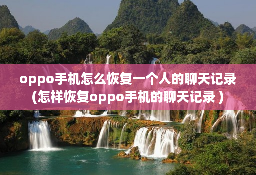 oppo手机怎么恢复一个人的聊天记录(怎样恢复oppo手机的聊天记录 )