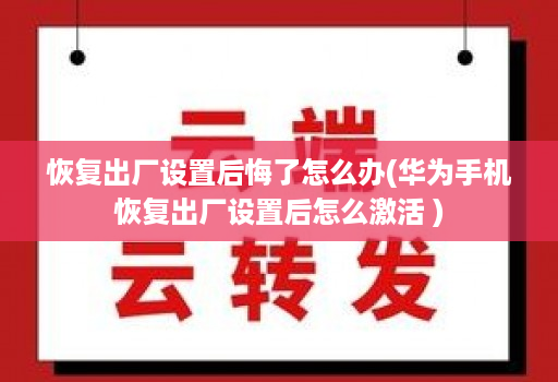 恢复出厂设置后悔了怎么办(华为手机恢复出厂设置后怎么激活 )