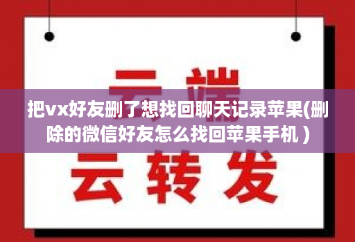 把vx好友删了想找回聊天记录苹果(删除的微信好友怎么找回苹果手机 )