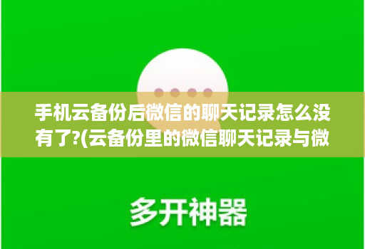 手机云备份后微信的聊天记录怎么没有了?(云备份里的微信聊天记录与微信同步吗 )