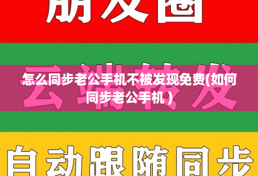 怎么同步老公手机不被发现免费(如何同步老公手机 )