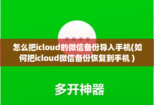 怎么把icloud的微信备份导入手机(如何把icloud微信备份恢复到手机 )