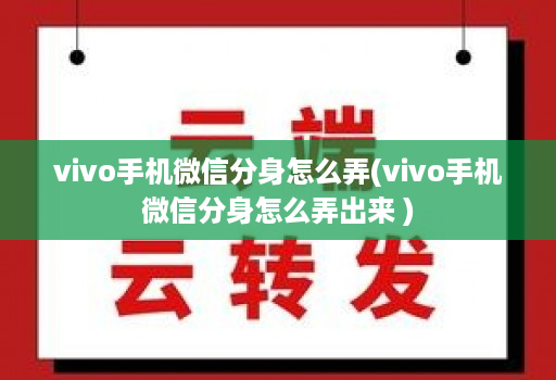 vivo手机微信分身怎么弄(vivo手机微信分身怎么弄出来 )