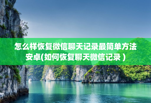 怎么样恢复微信聊天记录最简单方法安卓(如何恢复聊天微信记录 )