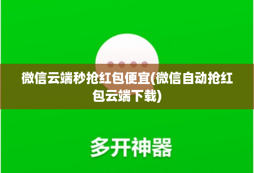 微信云端秒抢红包便宜(微信自动抢红包云端下载)