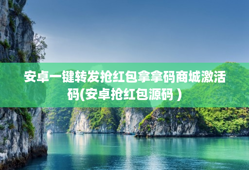 安卓一键转发抢红包拿拿码商城激活码(安卓抢红包源码 )