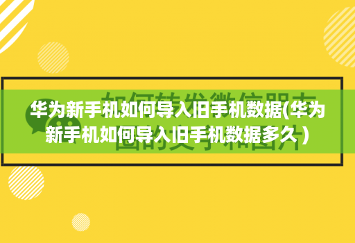 华为新手机如何导入旧手机数据(华为新手机如何导入旧手机数据多久 )