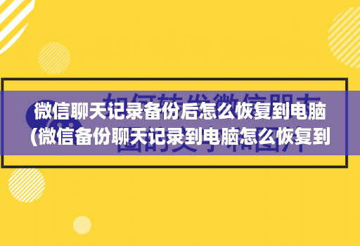 微信聊天记录备份后怎么恢复到电脑(微信备份聊天记录到电脑怎么恢复到手机 )