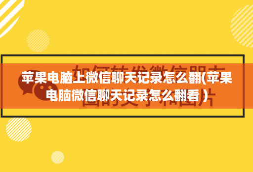 苹果电脑上微信聊天记录怎么翻(苹果电脑微信聊天记录怎么翻看 )