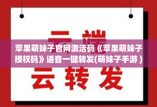 苹果萌妹子官网激活码《苹果萌妹子授权码》语音一键转发(萌妹子手游 )