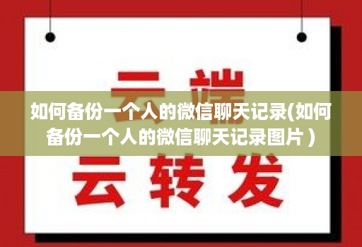 如何备份一个人的微信聊天记录(如何备份一个人的微信聊天记录图片 )