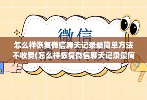 怎么样恢复微信聊天记录最简单方法不收费(怎么样恢复微信聊天记录最简单方法不收费的软件 )