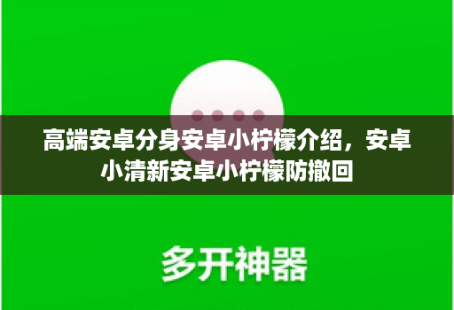 高端安卓分身安卓小柠檬介绍，安卓小清新安卓小柠檬防撤回