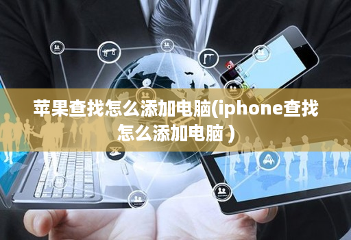 苹果查找怎么添加电脑(iphone查找怎么添加电脑 )