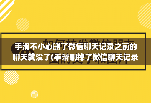 手滑不小心删了微信聊天记录之前的聊天就没了(手滑删掉了微信聊天记录 )