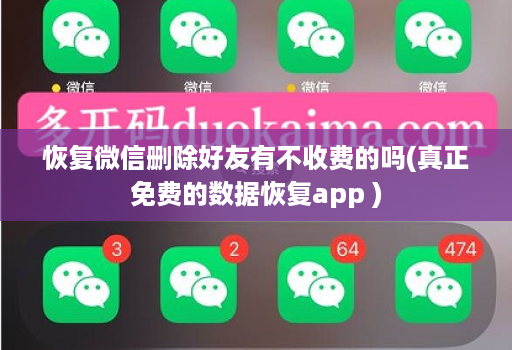 恢复微信删除好友有不收费的吗(真正免费的数据恢复app )