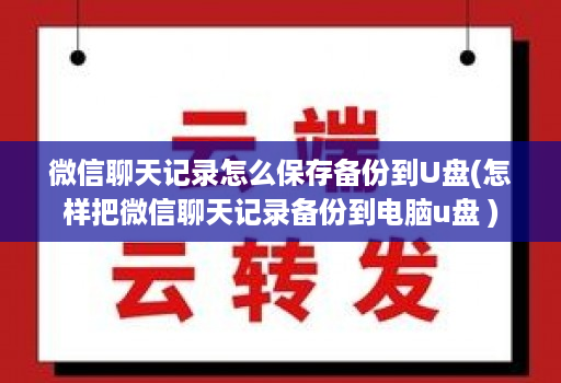 微信聊天记录怎么保存备份到U盘(怎样把微信聊天记录备份到电脑u盘 )