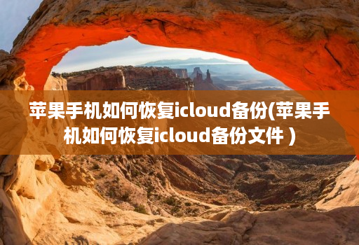 苹果手机如何恢复icloud备份(苹果手机如何恢复icloud备份文件 )