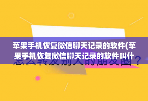 苹果手机恢复微信聊天记录的软件(苹果手机恢复微信聊天记录的软件叫什么 )