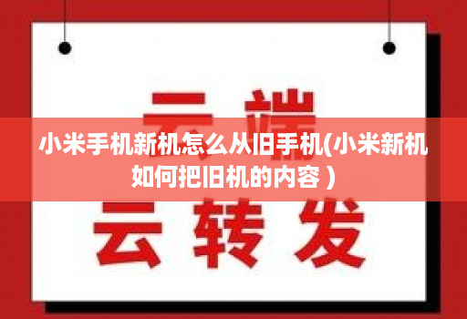 小米手机新机怎么从旧手机(小米新机如何把旧机的内容 )